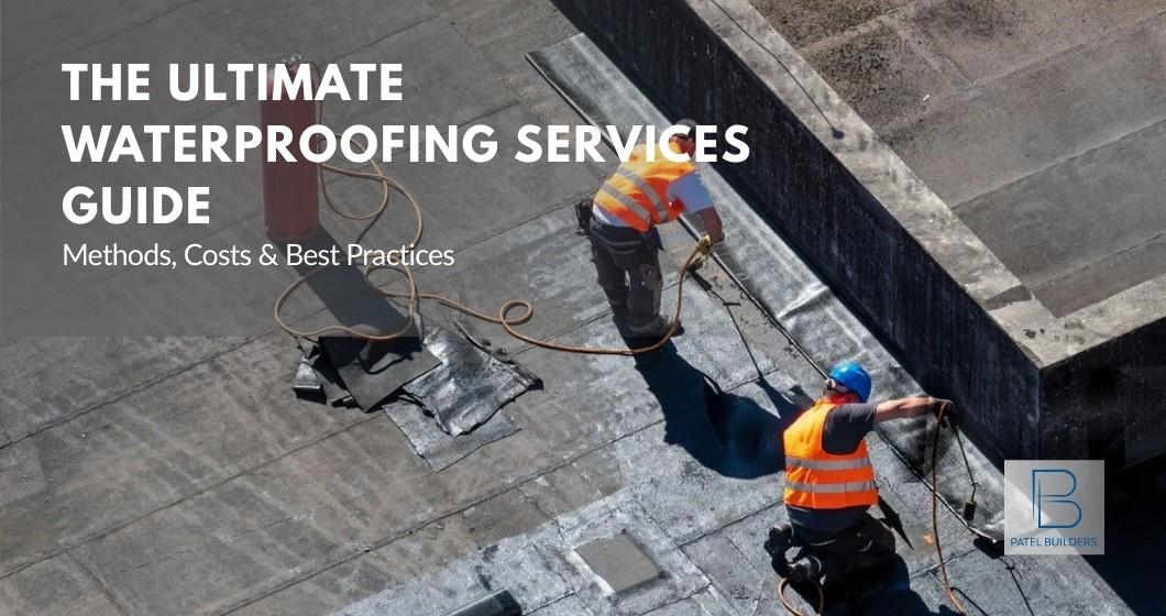 The Ultimate Waterproofing Services Guide: Methods, Costs & Best Practices