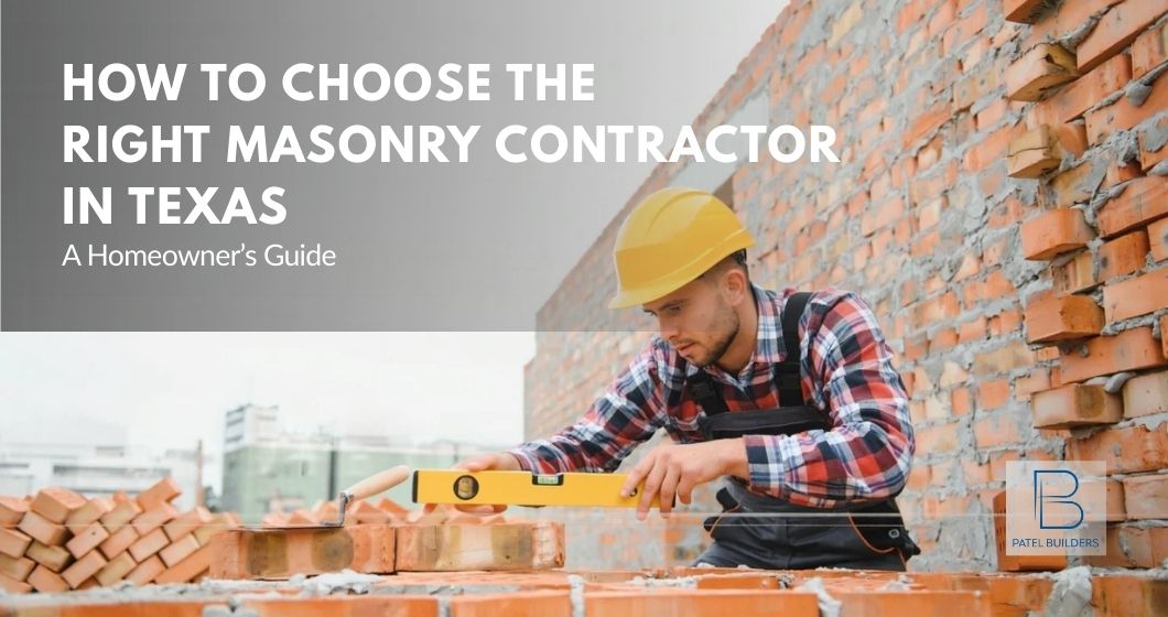 How to Choose the Right Masonry Contractor in Texas: A Homeowner’s Guide