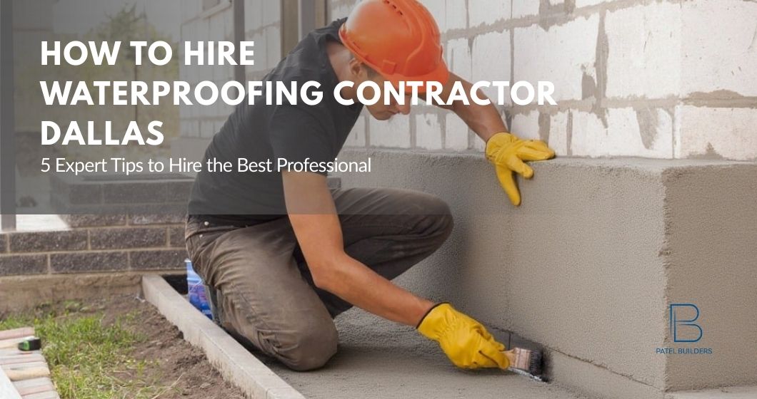How to Hire Waterproofing Contractor Dallas: 5 Expert Tips to Hire the Best Professional